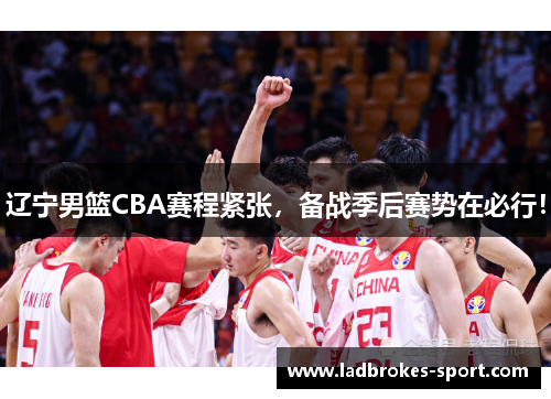 辽宁男篮CBA赛程紧张，备战季后赛势在必行！