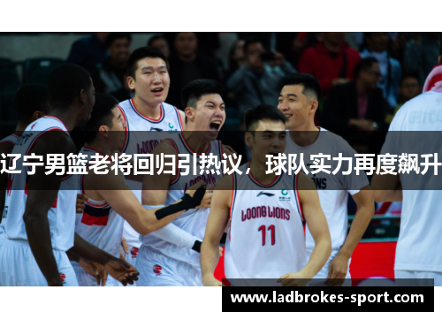 辽宁男篮老将回归引热议，球队实力再度飙升